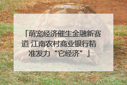 萌宠经济催生金融新赛道 江南农村商业银行精准发力“它经济”